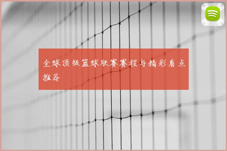 全球顶级篮球联赛赛程与精彩看点推荐