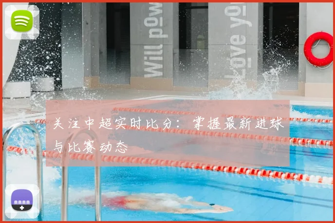 关注中超实时比分：掌握最新进球与比赛动态