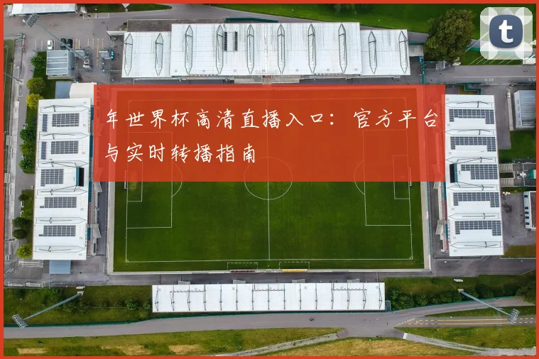 年世界杯高清直播入口：官方平台与实时转播指南