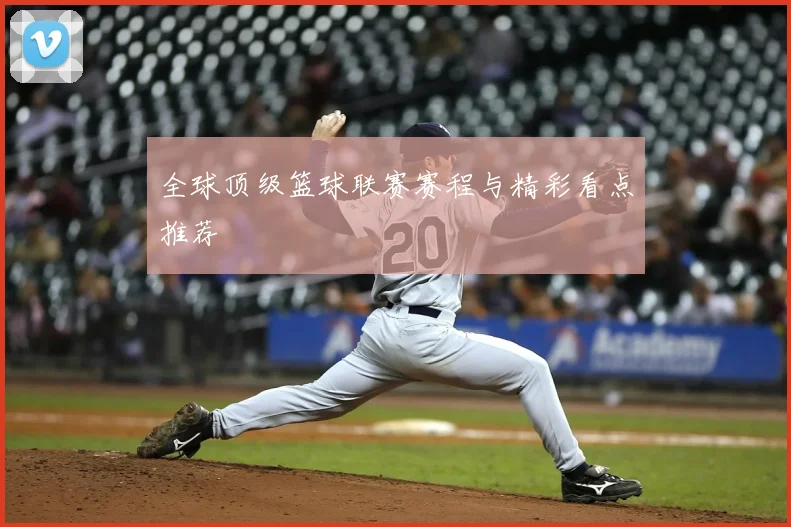 全球顶级篮球联赛赛程与精彩看点推荐