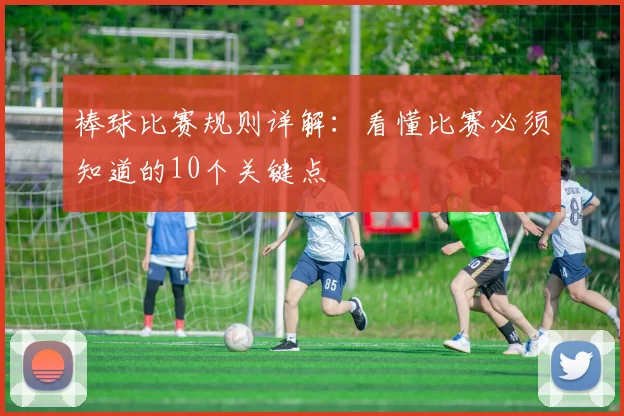 棒球比赛规则详解：看懂比赛必须知道的10个关键点
