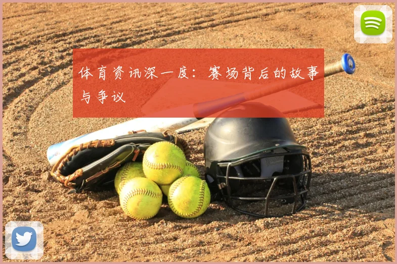 体育资讯深一度：赛场背后的故事与争议