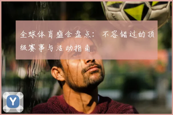 全球体育盛会盘点:不容错过的顶级赛事与活动指南