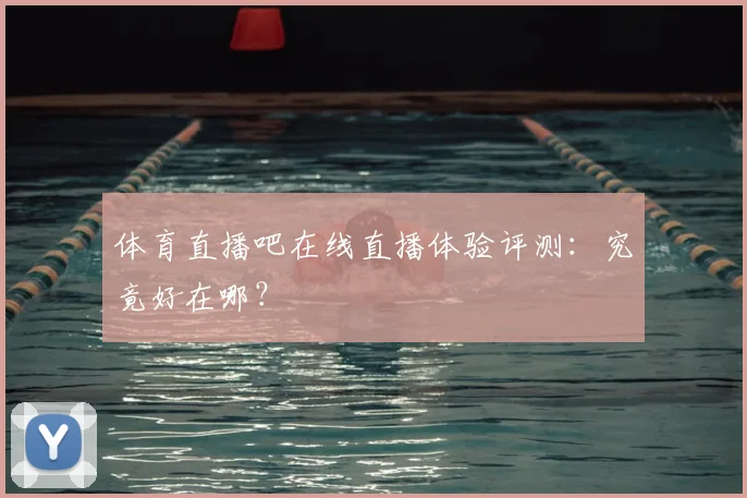 体育直播吧在线直播体验评测：究竟好在哪？
