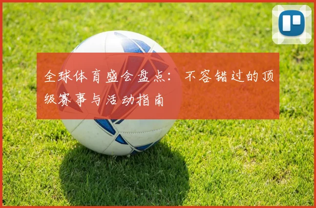全球体育盛会盘点:不容错过的顶级赛事与活动指南