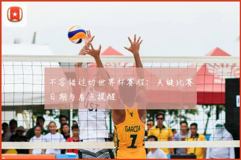 不容错过的世界杯赛程：关键比赛日期与看点提醒