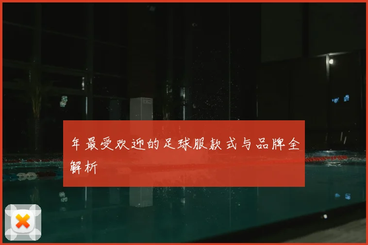 年最受欢迎的足球服款式与品牌全解析